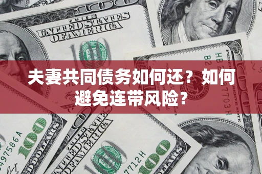 武汉夫妻共同债务如何还？如何避免连带风险？
