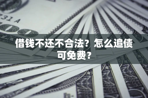武汉借钱不还不合法？怎么追债可免费？