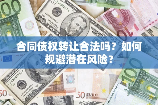 武汉合同债权转让合法吗？如何规避潜在风险？