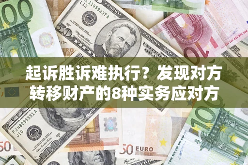 武汉起诉胜诉难执行？发现对方转移财产的8种实务应对方案