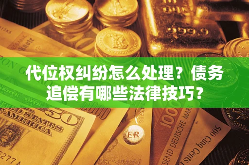 武汉代位权纠纷怎么处理？债务追偿有哪些法律技巧？