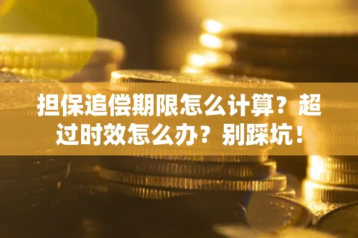 武汉担保追偿期限怎么计算？超过时效怎么办？别踩坑！