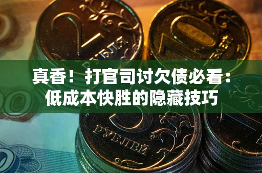 武汉真香！打官司讨欠债必看：低成本快胜的隐藏技巧