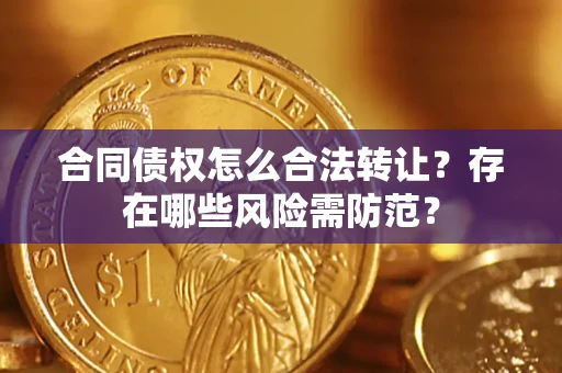 武汉合同债权怎么合法转让？存在哪些风险需防范？