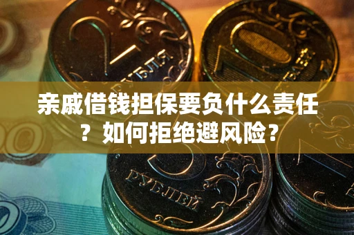 武汉亲戚借钱担保要负什么责任？如何拒绝避风险？