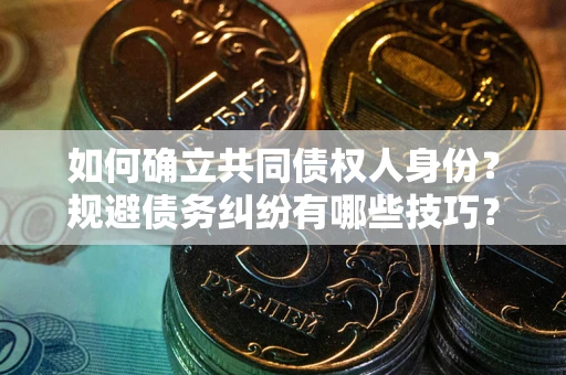 武汉如何确立共同债权人身份？规避债务纠纷有哪些技巧？