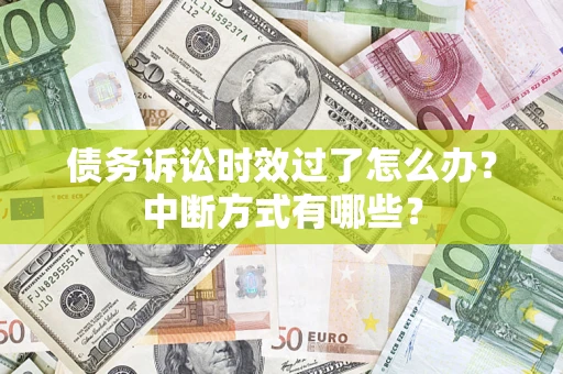 武汉债务诉讼时效过了怎么办？中断方式有哪些？