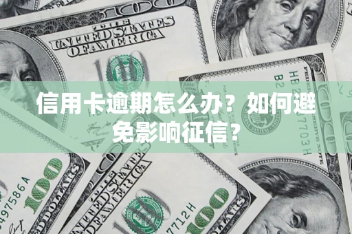 武汉信用卡逾期怎么办？如何避免影响征信？