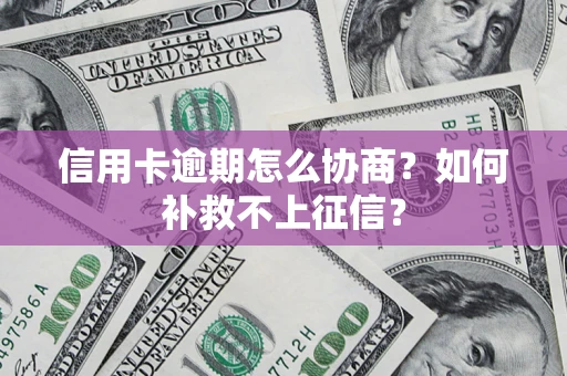 武汉信用卡逾期怎么协商？如何补救不上征信？