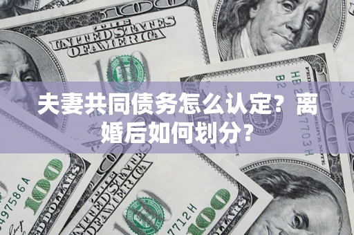 武汉夫妻共同债务怎么认定？离婚后如何划分？