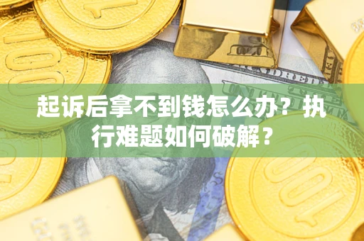 武汉起诉后拿不到钱怎么办？执行难题如何破解？