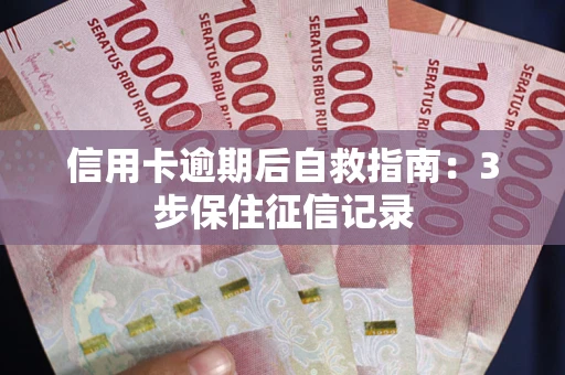 武汉信用卡逾期后自救指南：3步保住征信记录