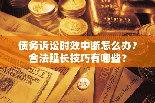 武汉债务诉讼时效中断怎么办？合法延长技巧有哪些？