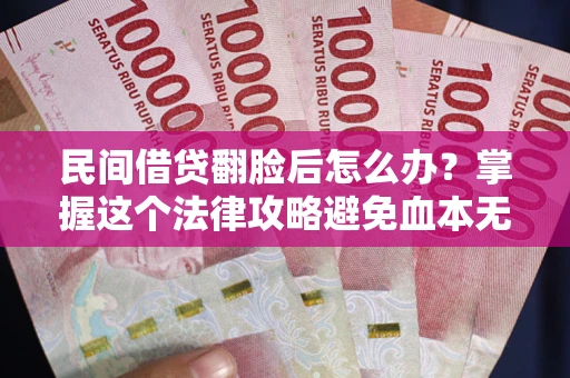 武汉民间借贷翻脸后怎么办？掌握这个法律攻略避免血本无归