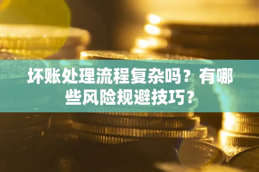 武汉坏账处理流程复杂吗？有哪些风险规避技巧？