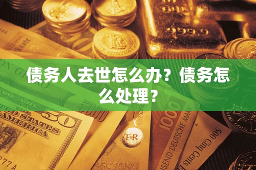 武汉债务人去世怎么办？债务怎么处理？