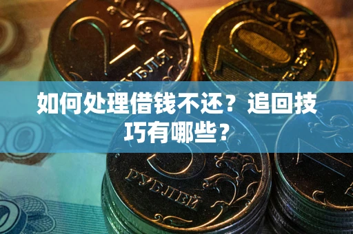 武汉如何处理借钱不还？追回技巧有哪些？