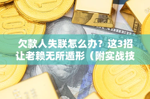 武汉欠款人失联怎么办？这3招让老赖无所遁形（附实战技巧）