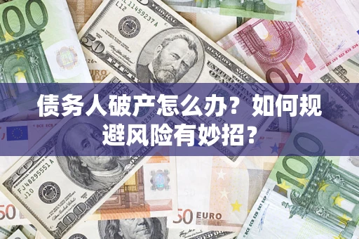 武汉债务人破产怎么办？如何规避风险有妙招？
