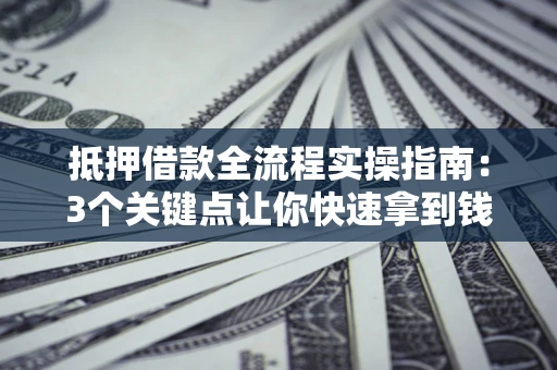 武汉抵押借款全流程实操指南：3个关键点让你快速拿到钱