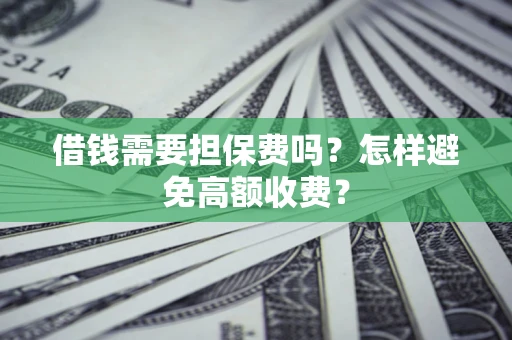 武汉借钱需要担保费吗？怎样避免高额收费？