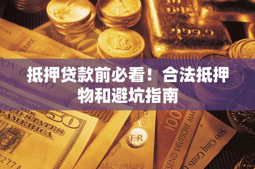 武汉抵押贷款前必看！合法抵押物和避坑指南