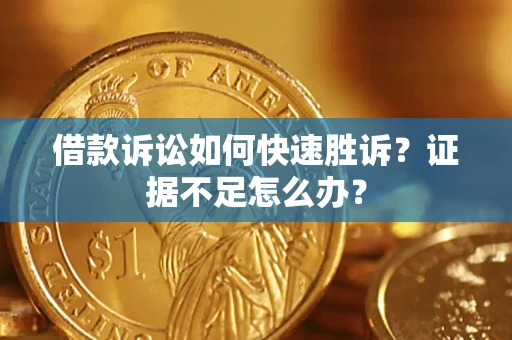 武汉借款诉讼如何快速胜诉？证据不足怎么办？