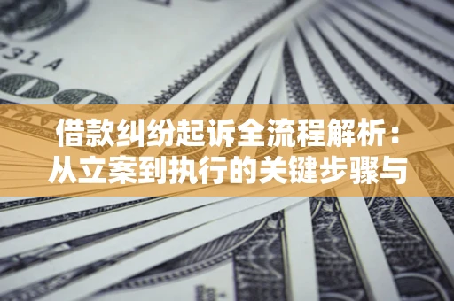 武汉借款纠纷起诉全流程解析：从立案到执行的关键步骤与防败诉指南