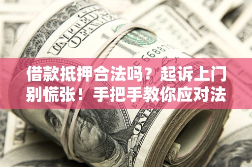 武汉借款抵押合法吗？起诉上门别慌张！手把手教你应对法律程序