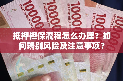 武汉抵押担保流程怎么办理？如何辨别风险及注意事项？