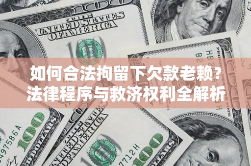 武汉如何合法拘留下欠款老赖？法律程序与救济权利全解析
