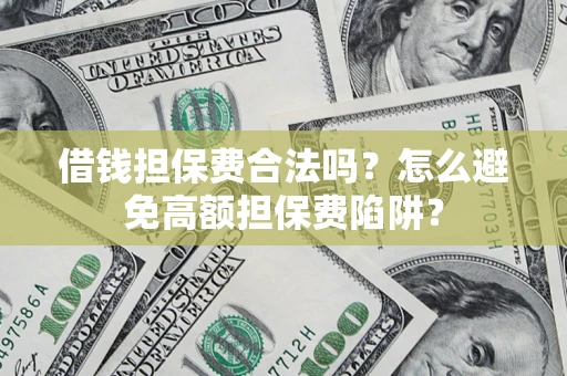 武汉借钱担保费合法吗？怎么避免高额担保费陷阱？