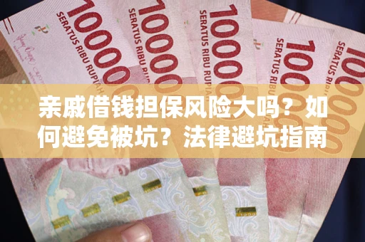武汉亲戚借钱担保风险大吗？如何避免被坑？法律避坑指南