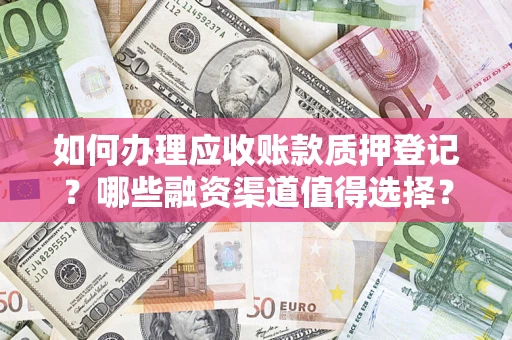 武汉如何办理应收账款质押登记？哪些融资渠道值得选择？