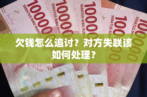 武汉欠钱怎么追讨？对方失联该如何处理？