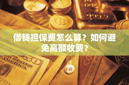武汉借钱担保费怎么算？如何避免高额收费？