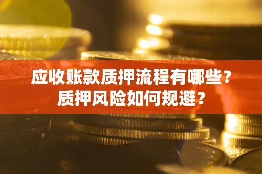 武汉应收账款质押流程有哪些？质押风险如何规避？