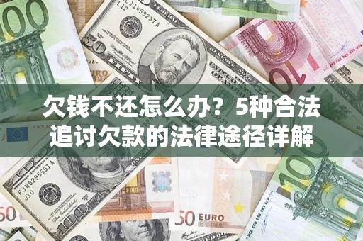 武汉欠钱不还怎么办？5种合法追讨欠款的法律途径详解