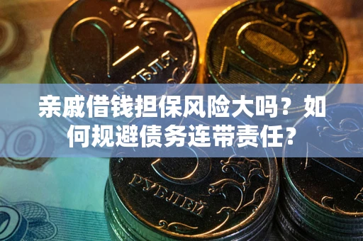武汉亲戚借钱担保风险大吗？如何规避债务连带责任？