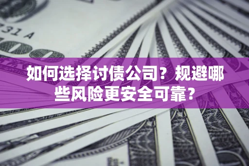 武汉如何选择讨债公司？规避哪些风险更安全可靠？