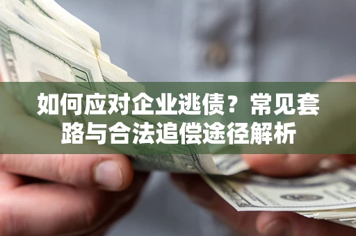 武汉如何应对企业逃债？常见套路与合法追偿途径解析