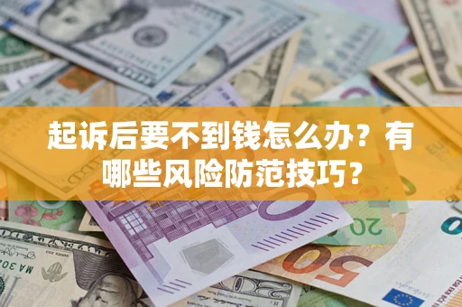 武汉起诉后要不到钱怎么办?有哪些风险防范技巧? 武汉起诉后要不到钱怎么办?有哪些风险防范技巧?