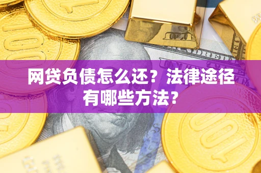 武汉网贷负债怎么还？法律途径有哪些方法？