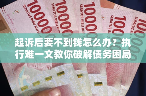 武汉起诉后要不到钱怎么办？执行难一文教你破解债务困局