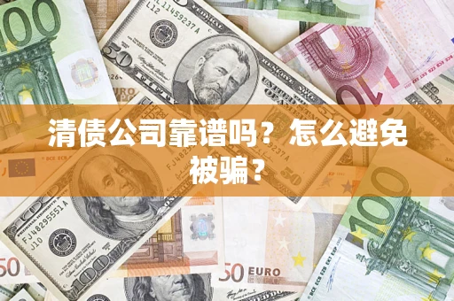 武汉清债公司靠谱吗？怎么避免被骗？