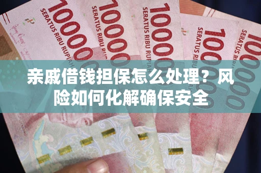 武汉亲戚借钱担保怎么处理？风险如何化解确保安全