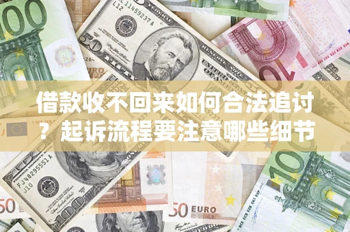 武汉借款收不回来如何合法追讨？起诉流程要注意哪些细节？