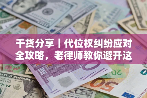 武汉干货分享｜代位权纠纷应对全攻略，老律师教你避开这5大雷区