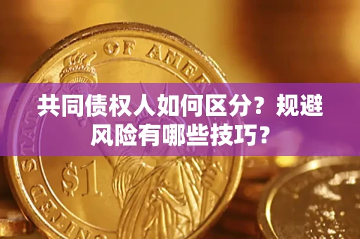 武汉共同债权人如何区分？规避风险有哪些技巧？