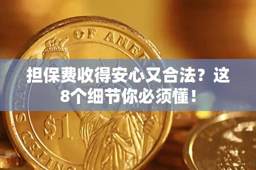 武汉担保费收得安心又合法？这8个细节你必须懂！